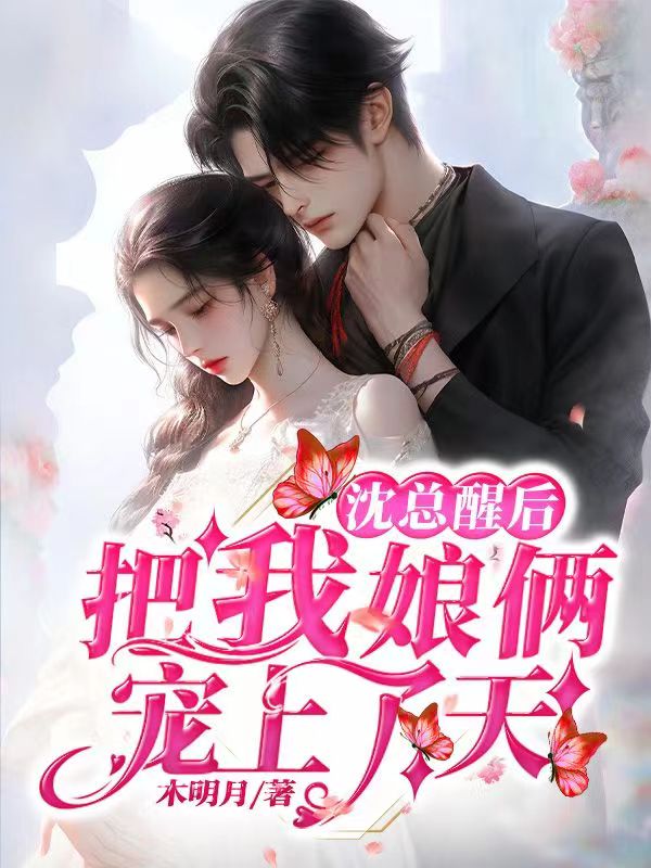墨星写作网-沈总醒后，把我娘俩宠上了天