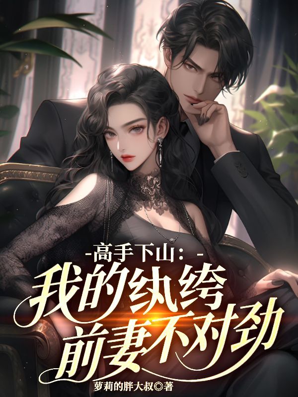 墨星写作网-高手下山：我的纨绔前妻不对劲
